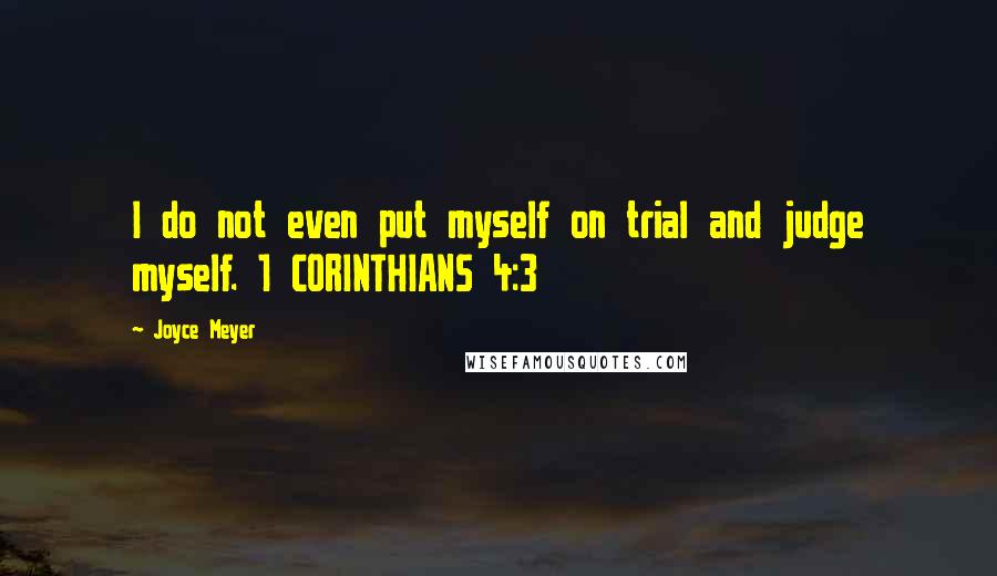 Joyce Meyer Quotes: I do not even put myself on trial and judge myself. 1 CORINTHIANS 4:3