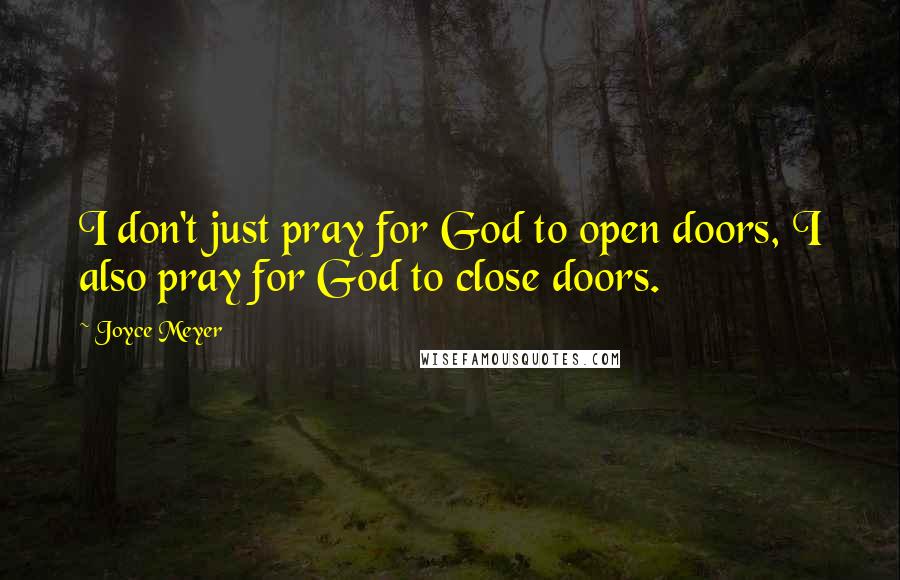 Joyce Meyer Quotes: I don't just pray for God to open doors, I also pray for God to close doors.