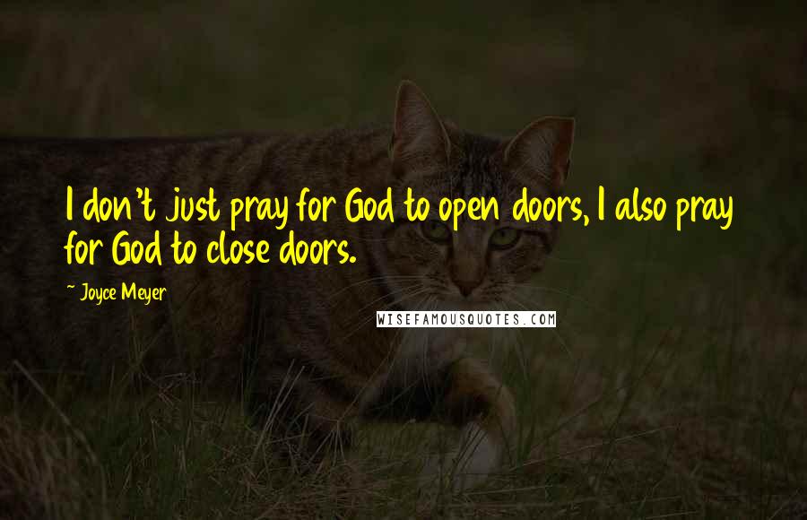 Joyce Meyer Quotes: I don't just pray for God to open doors, I also pray for God to close doors.