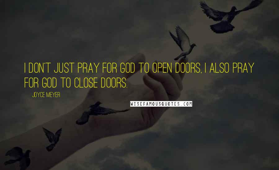 Joyce Meyer Quotes: I don't just pray for God to open doors, I also pray for God to close doors.