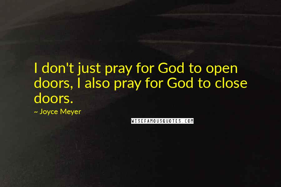 Joyce Meyer Quotes: I don't just pray for God to open doors, I also pray for God to close doors.