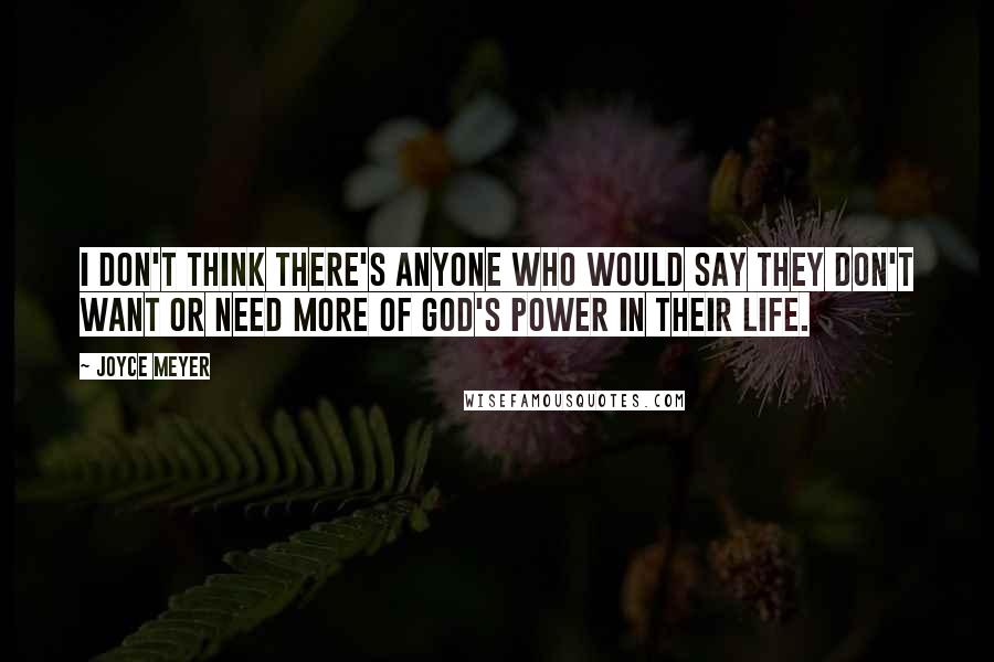 Joyce Meyer Quotes: I don't think there's anyone who would say they don't want or need more of God's power in their life.