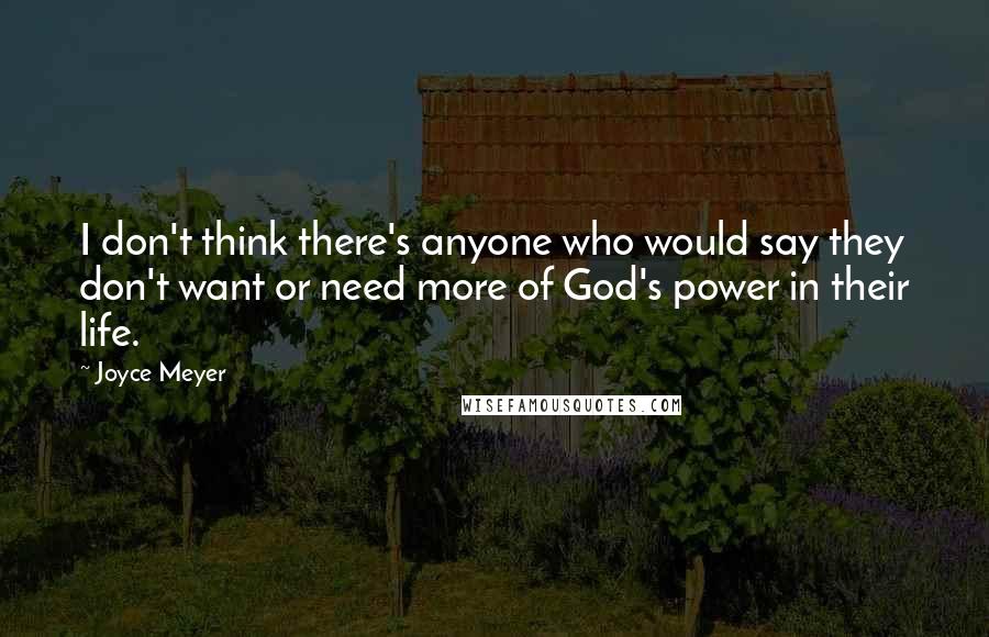 Joyce Meyer Quotes: I don't think there's anyone who would say they don't want or need more of God's power in their life.