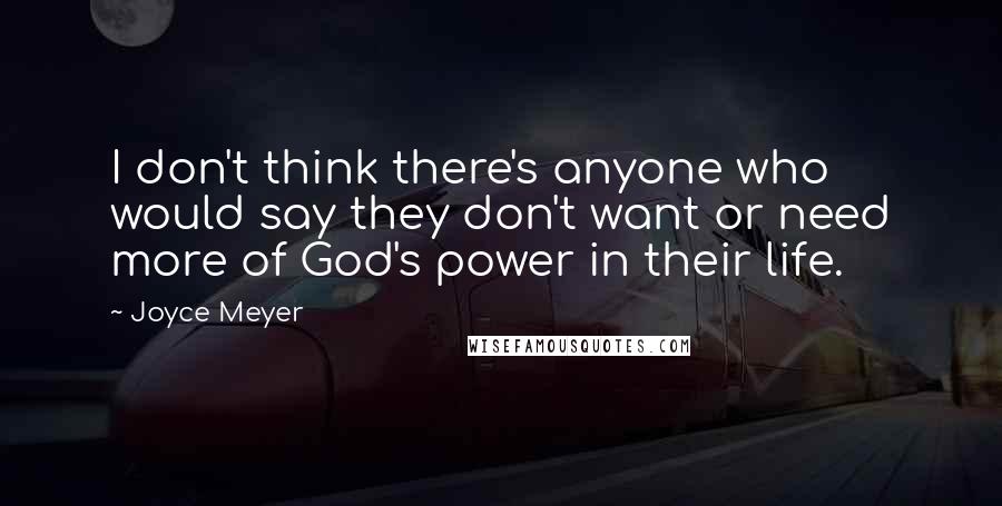 Joyce Meyer Quotes: I don't think there's anyone who would say they don't want or need more of God's power in their life.