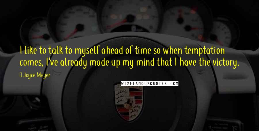 Joyce Meyer Quotes: I like to talk to myself ahead of time so when temptation comes, I've already made up my mind that I have the victory.