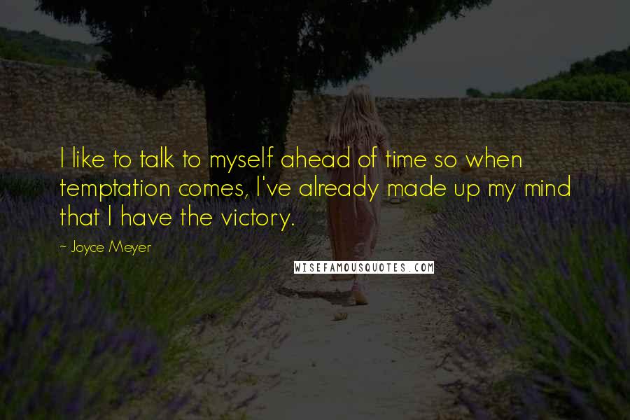 Joyce Meyer Quotes: I like to talk to myself ahead of time so when temptation comes, I've already made up my mind that I have the victory.