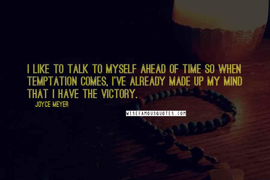 Joyce Meyer Quotes: I like to talk to myself ahead of time so when temptation comes, I've already made up my mind that I have the victory.