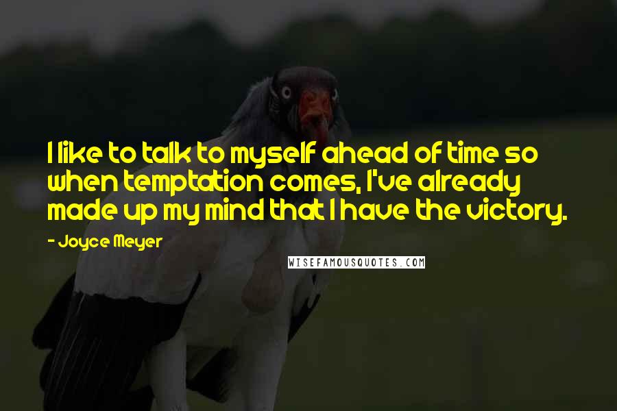 Joyce Meyer Quotes: I like to talk to myself ahead of time so when temptation comes, I've already made up my mind that I have the victory.