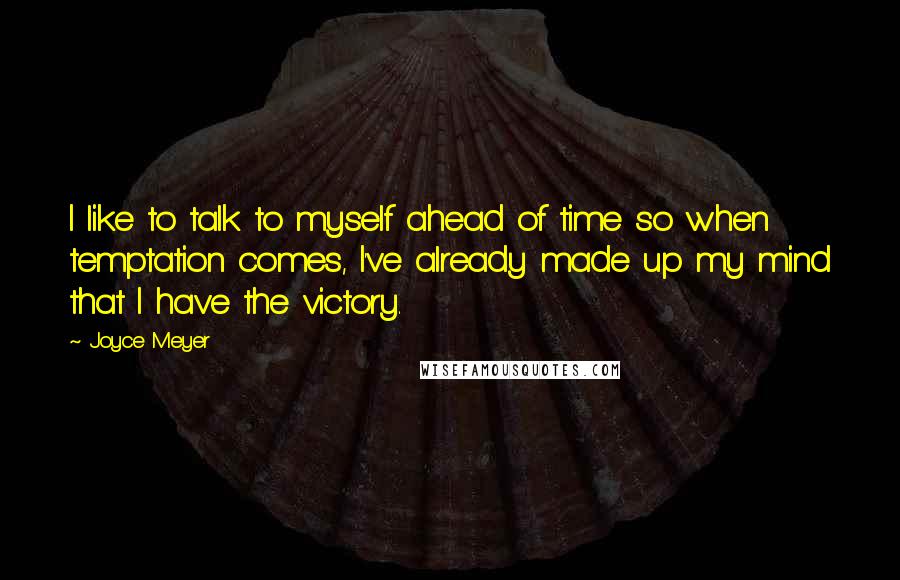 Joyce Meyer Quotes: I like to talk to myself ahead of time so when temptation comes, I've already made up my mind that I have the victory.