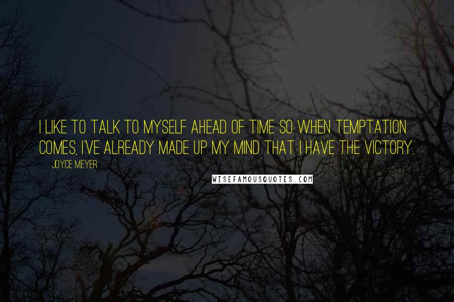 Joyce Meyer Quotes: I like to talk to myself ahead of time so when temptation comes, I've already made up my mind that I have the victory.