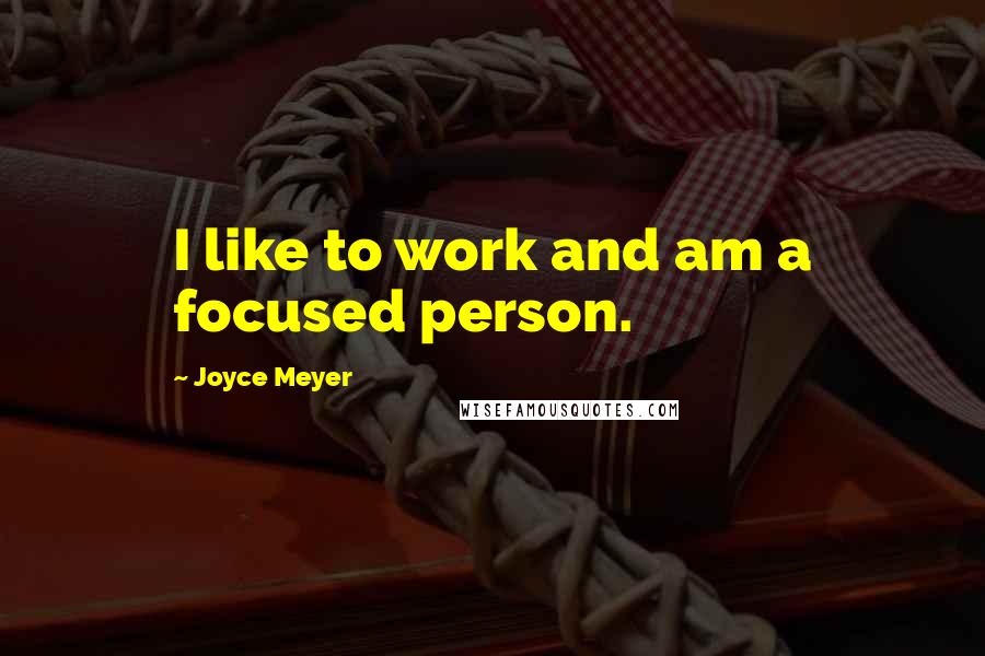 Joyce Meyer Quotes: I like to work and am a focused person.