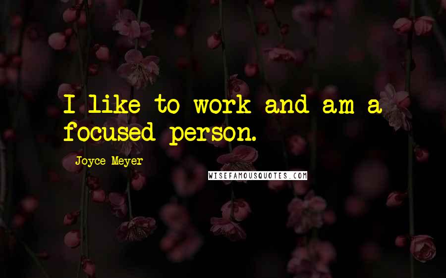 Joyce Meyer Quotes: I like to work and am a focused person.