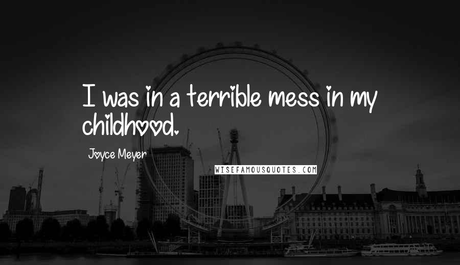 Joyce Meyer Quotes: I was in a terrible mess in my childhood.
