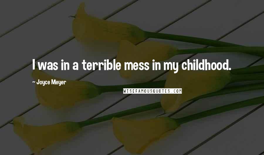 Joyce Meyer Quotes: I was in a terrible mess in my childhood.