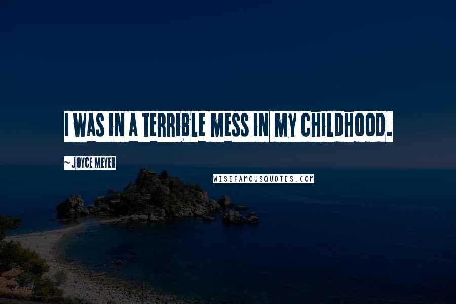 Joyce Meyer Quotes: I was in a terrible mess in my childhood.