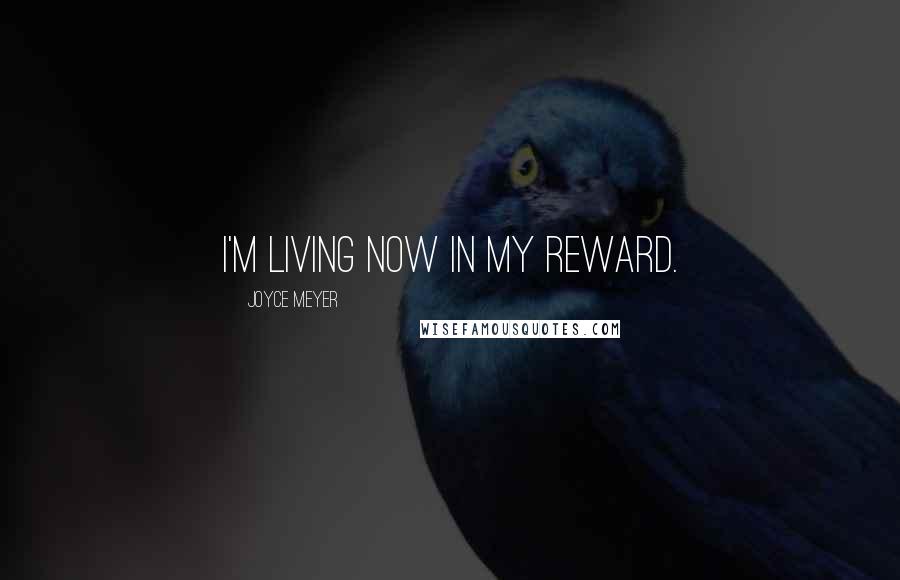 Joyce Meyer Quotes: I'm living now in my reward.
