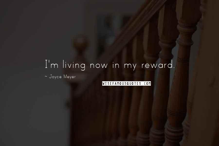 Joyce Meyer Quotes: I'm living now in my reward.