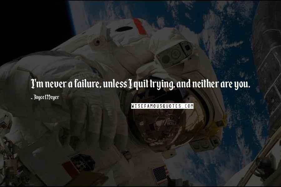 Joyce Meyer Quotes: I'm never a failure, unless I quit trying, and neither are you.