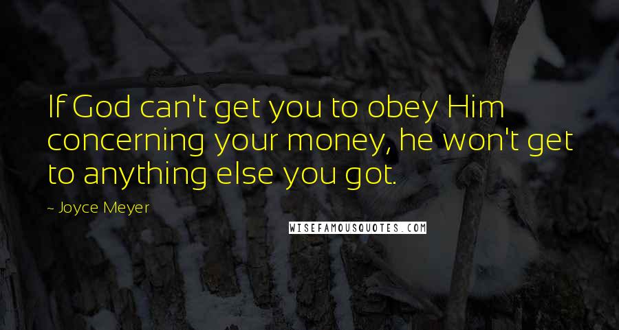 Joyce Meyer Quotes: If God can't get you to obey Him concerning your money, he won't get to anything else you got.