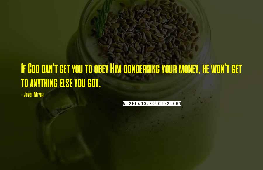 Joyce Meyer Quotes: If God can't get you to obey Him concerning your money, he won't get to anything else you got.