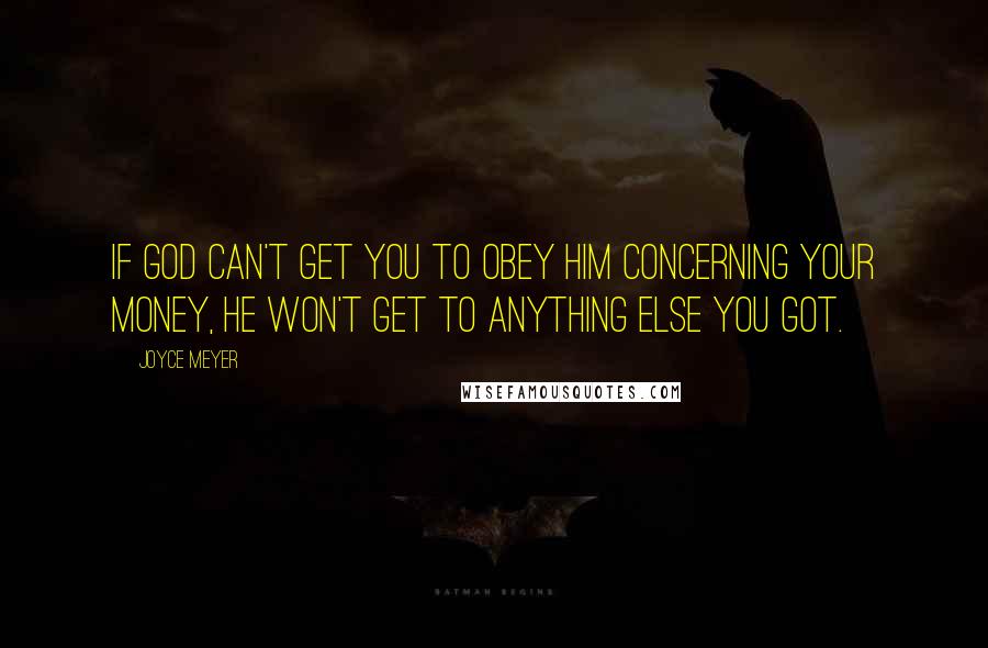 Joyce Meyer Quotes: If God can't get you to obey Him concerning your money, he won't get to anything else you got.