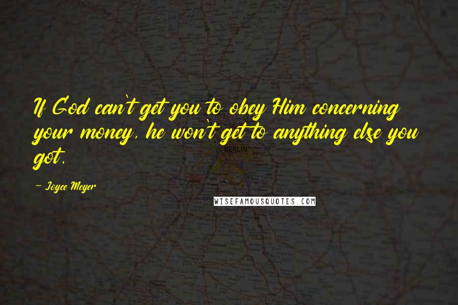 Joyce Meyer Quotes: If God can't get you to obey Him concerning your money, he won't get to anything else you got.