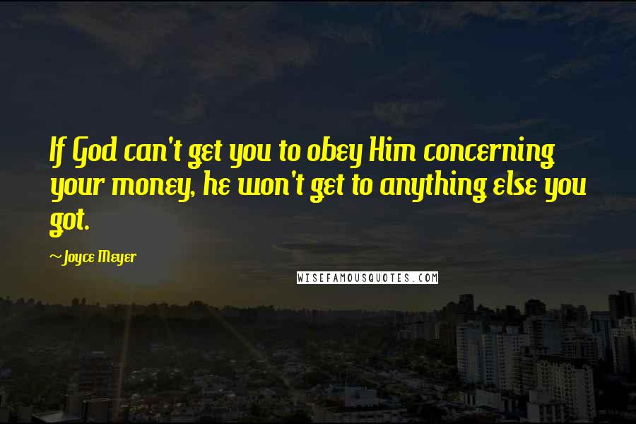 Joyce Meyer Quotes: If God can't get you to obey Him concerning your money, he won't get to anything else you got.