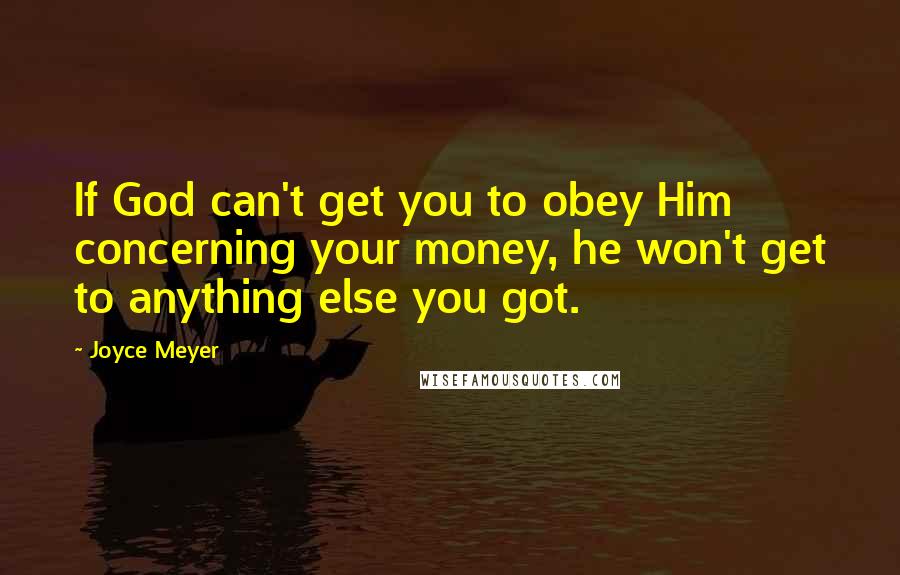 Joyce Meyer Quotes: If God can't get you to obey Him concerning your money, he won't get to anything else you got.