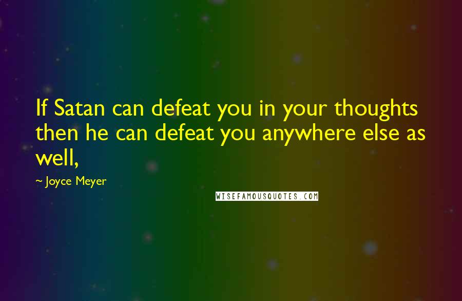 Joyce Meyer Quotes: If Satan can defeat you in your thoughts then he can defeat you anywhere else as well,