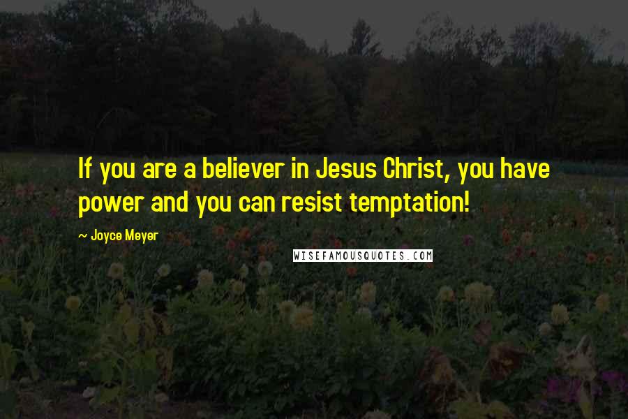 Joyce Meyer Quotes: If you are a believer in Jesus Christ, you have power and you can resist temptation!