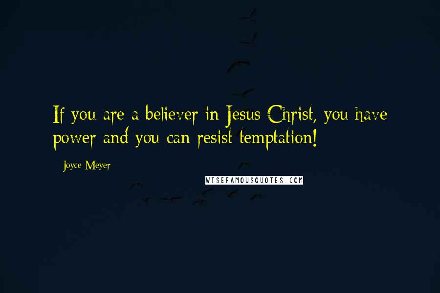 Joyce Meyer Quotes: If you are a believer in Jesus Christ, you have power and you can resist temptation!