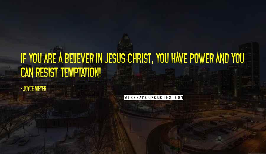 Joyce Meyer Quotes: If you are a believer in Jesus Christ, you have power and you can resist temptation!