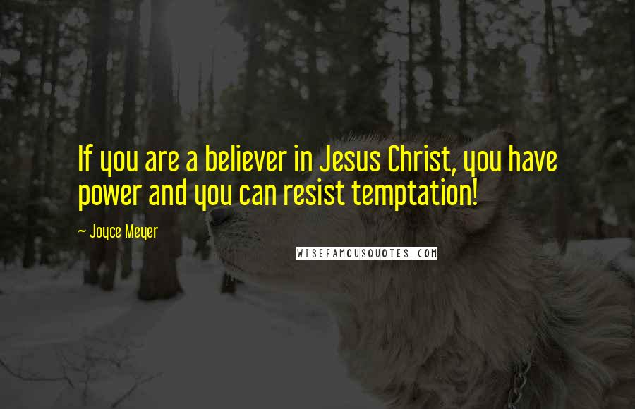 Joyce Meyer Quotes: If you are a believer in Jesus Christ, you have power and you can resist temptation!