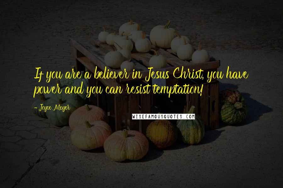 Joyce Meyer Quotes: If you are a believer in Jesus Christ, you have power and you can resist temptation!