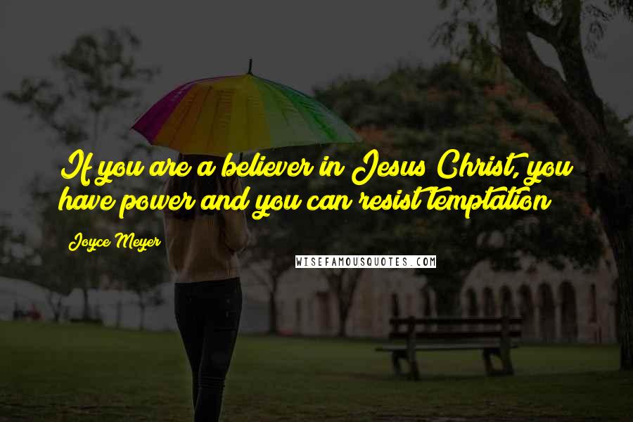 Joyce Meyer Quotes: If you are a believer in Jesus Christ, you have power and you can resist temptation!