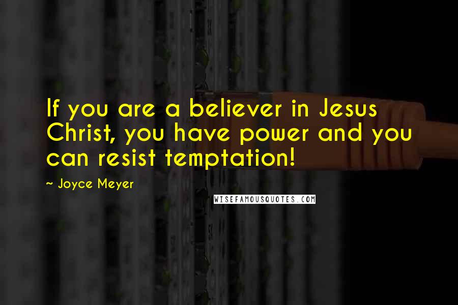 Joyce Meyer Quotes: If you are a believer in Jesus Christ, you have power and you can resist temptation!