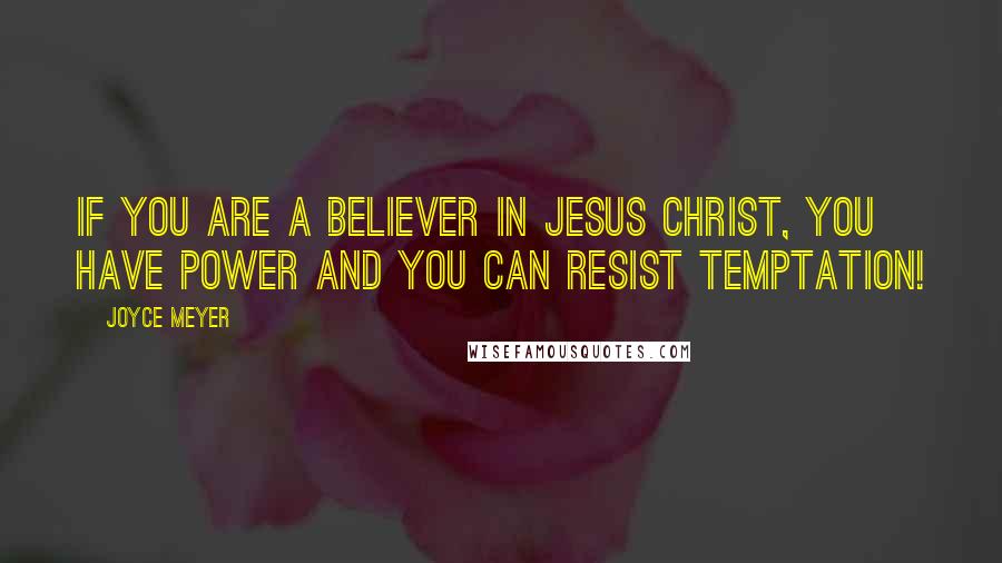 Joyce Meyer Quotes: If you are a believer in Jesus Christ, you have power and you can resist temptation!