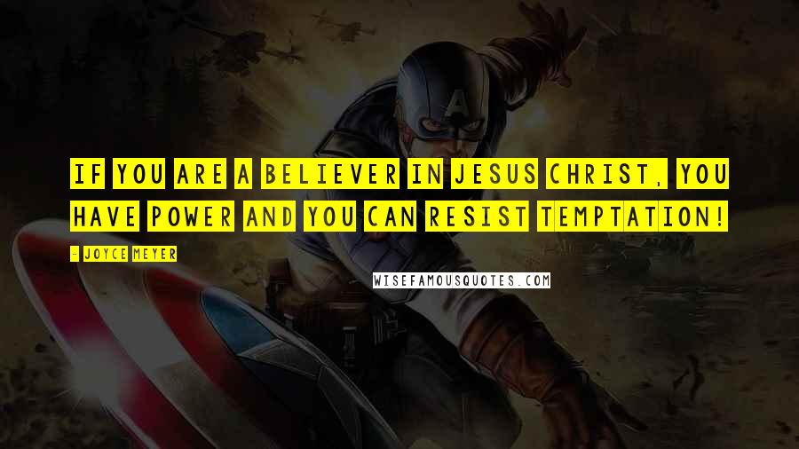 Joyce Meyer Quotes: If you are a believer in Jesus Christ, you have power and you can resist temptation!