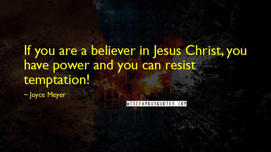Joyce Meyer Quotes: If you are a believer in Jesus Christ, you have power and you can resist temptation!
