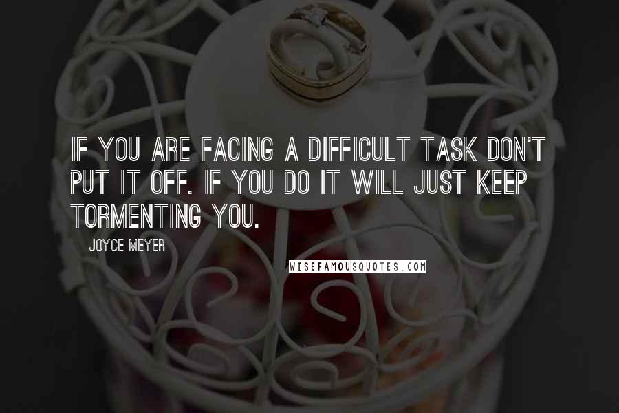Joyce Meyer Quotes: If you are facing a difficult task don't put it off. If you do it will just keep tormenting you.