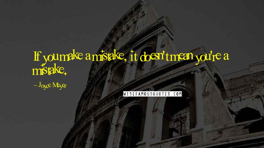 Joyce Meyer Quotes: If you make a mistake, it doesn't mean you're a mistake.