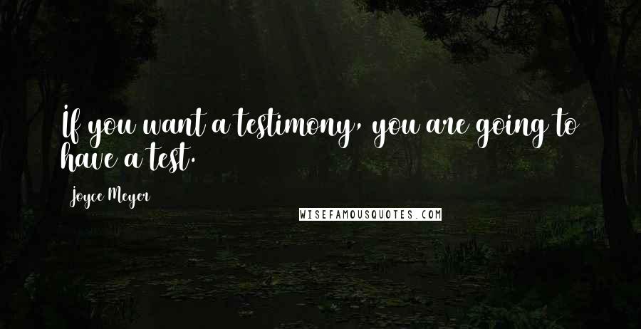 Joyce Meyer Quotes: If you want a testimony, you are going to have a test.