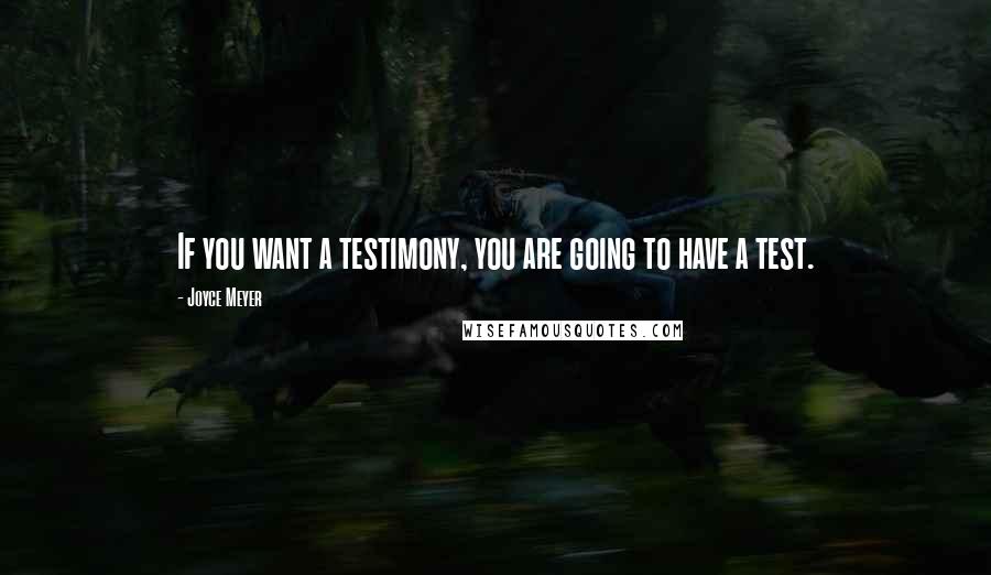 Joyce Meyer Quotes: If you want a testimony, you are going to have a test.