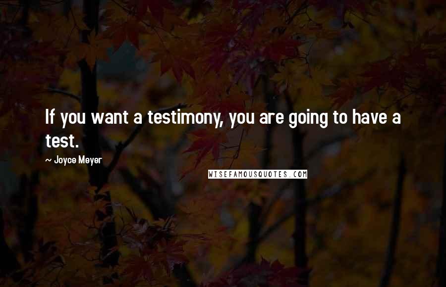 Joyce Meyer Quotes: If you want a testimony, you are going to have a test.