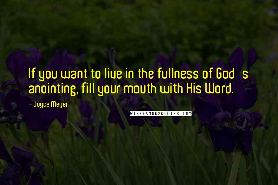 Joyce Meyer Quotes: If you want to live in the fullness of God's anointing, fill your mouth with His Word.