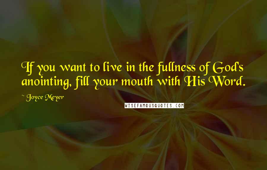 Joyce Meyer Quotes: If you want to live in the fullness of God's anointing, fill your mouth with His Word.