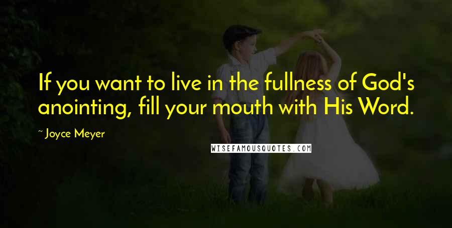 Joyce Meyer Quotes: If you want to live in the fullness of God's anointing, fill your mouth with His Word.