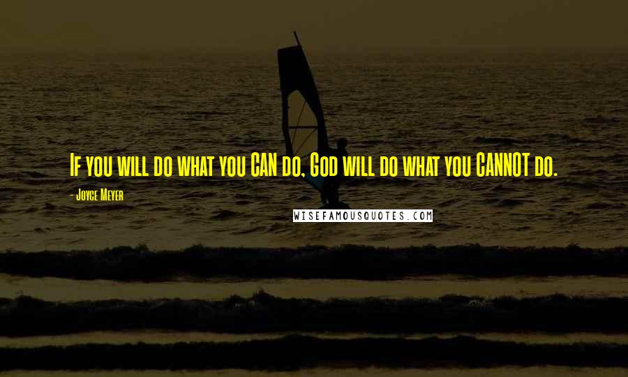 Joyce Meyer Quotes: If you will do what you CAN do, God will do what you CANNOT do.