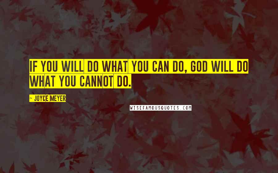 Joyce Meyer Quotes: If you will do what you CAN do, God will do what you CANNOT do.