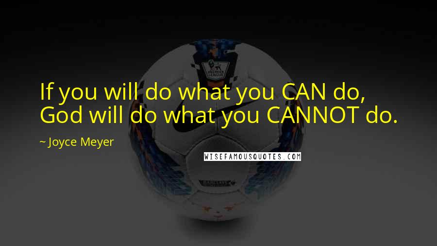 Joyce Meyer Quotes: If you will do what you CAN do, God will do what you CANNOT do.